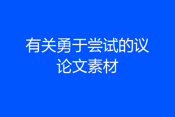 有关勇于尝试的议论文素材