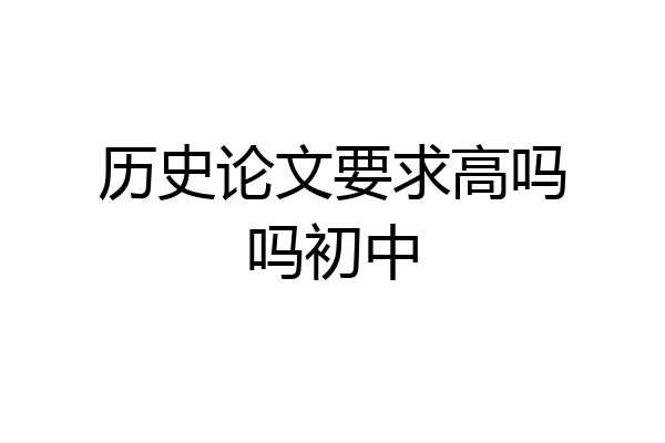 历史论文要求高吗吗初中