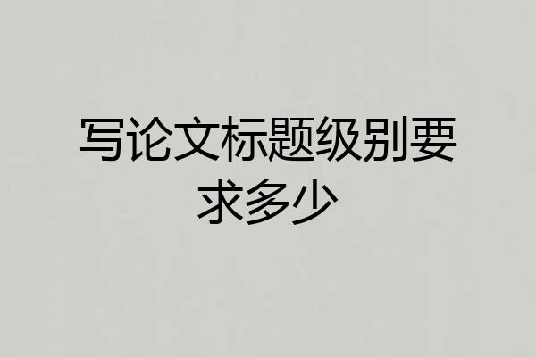 写论文标题级别要求多少