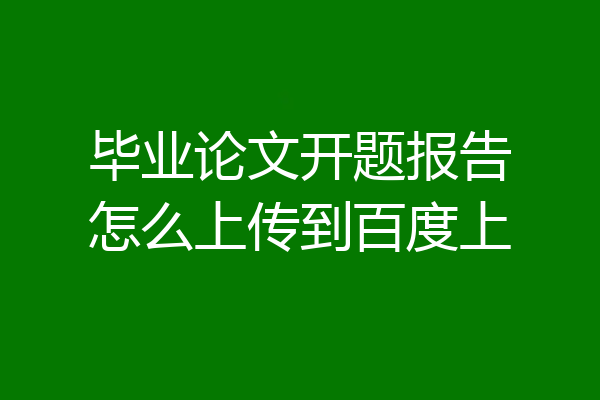 毕业论文开题报告怎么上传到百度上