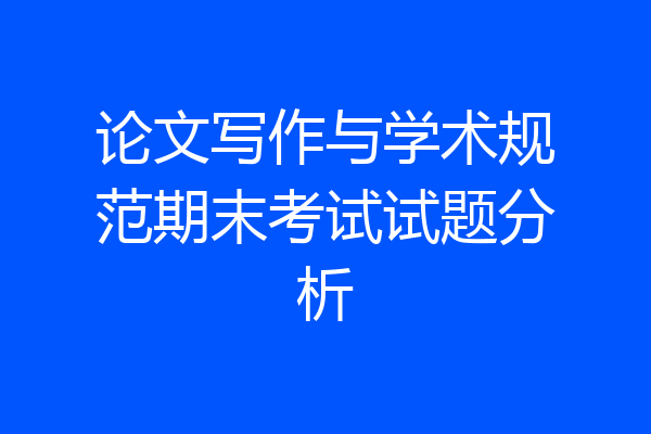 论文写作与学术规范期末考试试题分析