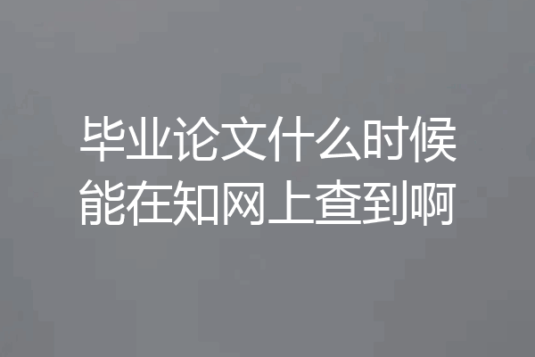 毕业论文什么时候能在知网上查到啊