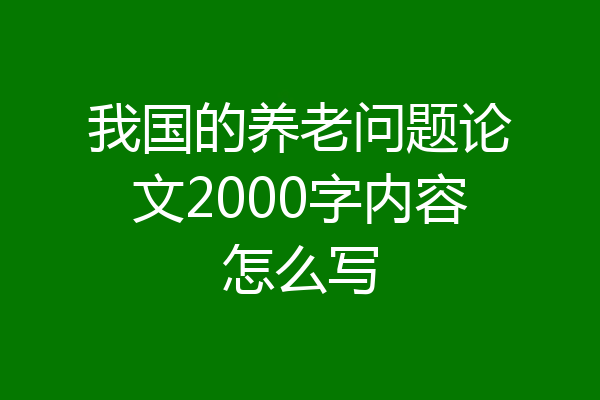 我国的养老问题论文2000字内容怎么写