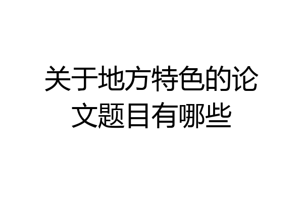 关于地方特色的论文题目有哪些