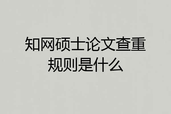 知网硕士论文查重规则是什么
