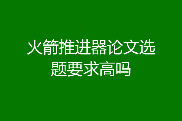火箭推进器论文选题要求高吗