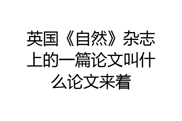 英国《自然》杂志上的一篇论文叫什么论文来着