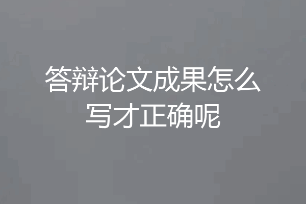 答辩论文成果怎么写才正确呢