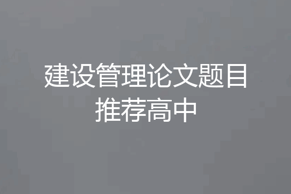 建设管理论文题目推荐高中