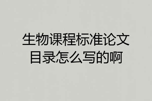 生物课程标准论文目录怎么写的啊