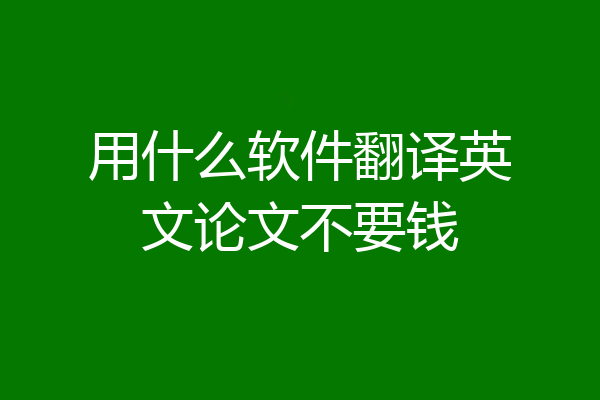 用什么软件翻译英文论文不要钱