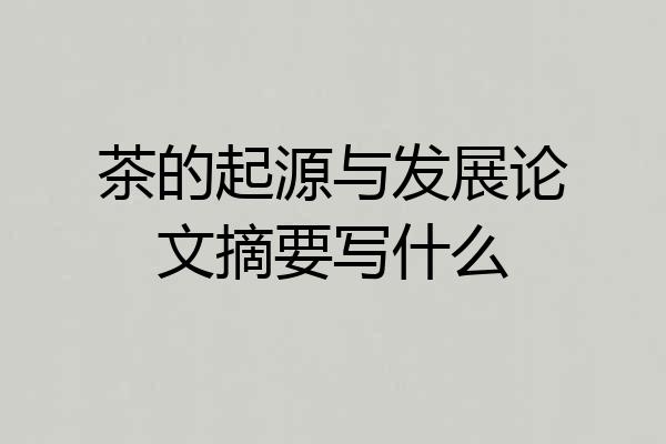 茶的起源与发展论文摘要写什么