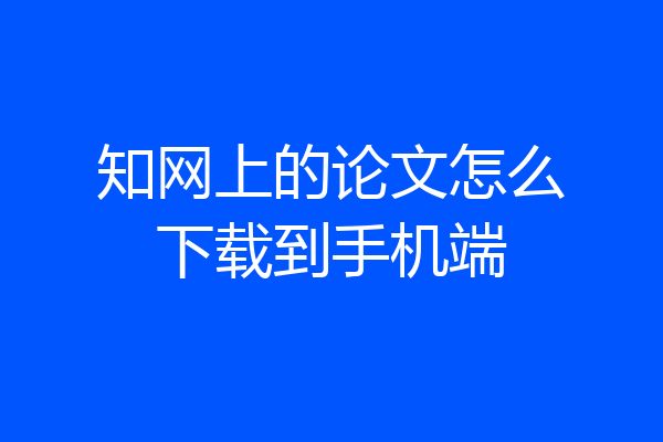 知网上的论文怎么下载到手机端