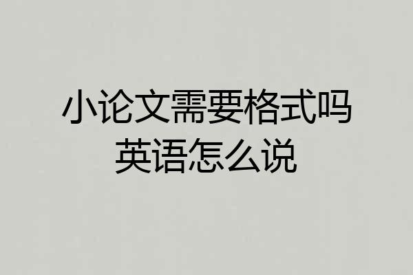 小论文需要格式吗英语怎么说