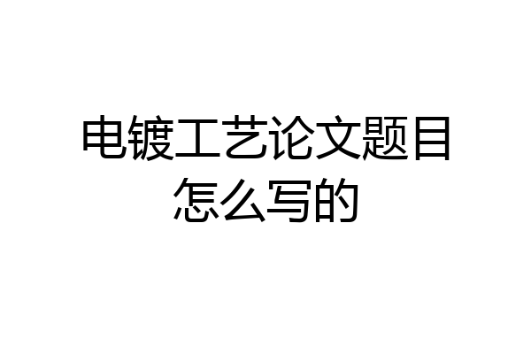 电镀工艺论文题目怎么写的