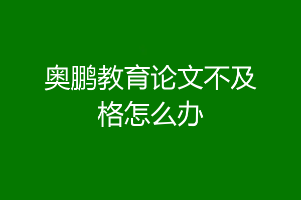 奥鹏教育论文不及格怎么办