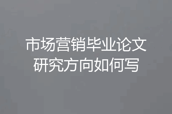 市场营销毕业论文研究方向如何写