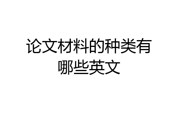 论文材料的种类有哪些英文