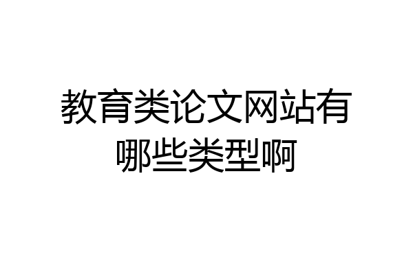 教育类论文网站有哪些类型啊