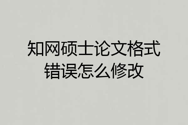 知网硕士论文格式错误怎么修改