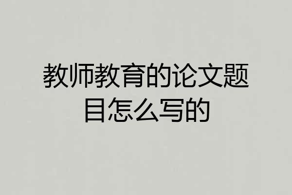 教师教育的论文题目怎么写的