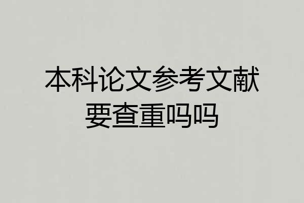 本科论文参考文献要查重吗吗
