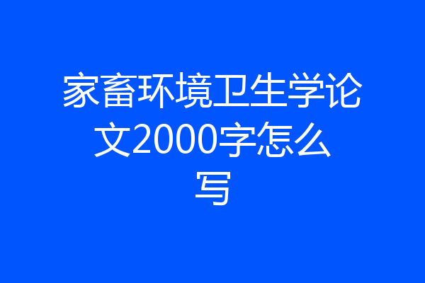 家畜环境卫生学论文2000字怎么写