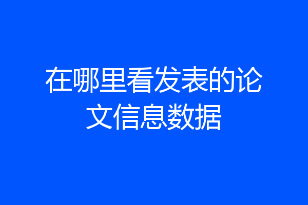在哪里看发表的论文信息数据