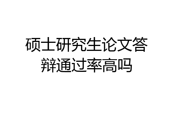 硕士研究生论文答辩通过率高吗