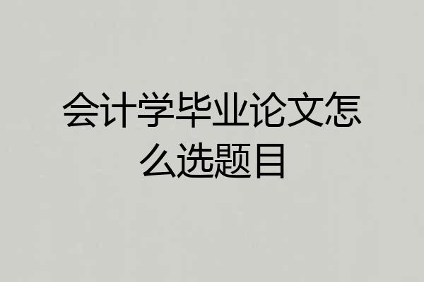 会计学毕业论文怎么选题目