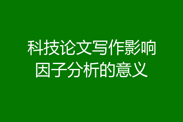 科技论文写作影响因子分析的意义