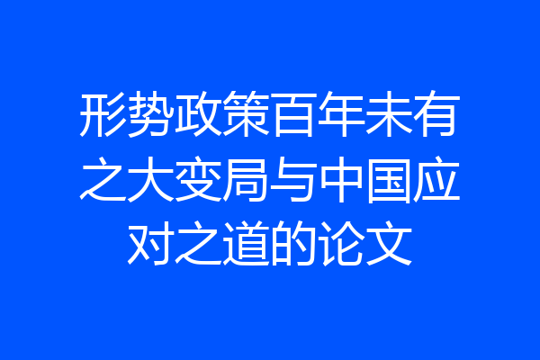 形势政策百年未有之大变局与中国应对之道的论文