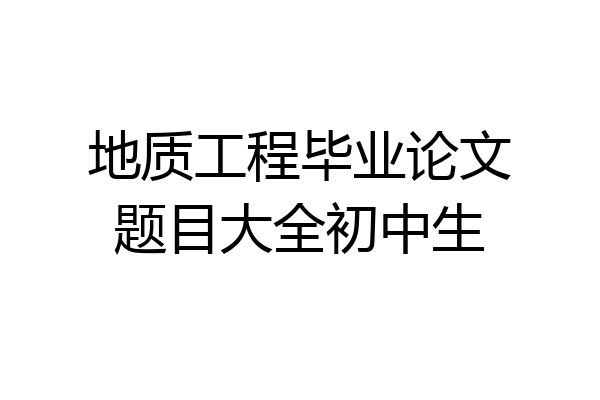 地质工程毕业论文题目大全初中生