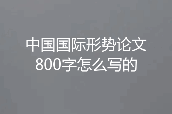 中国国际形势论文800字怎么写的