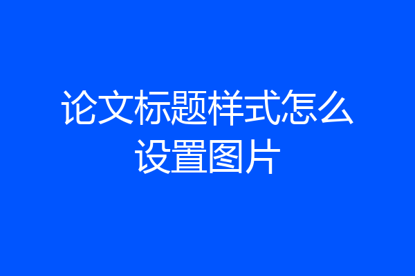 论文标题样式怎么设置图片