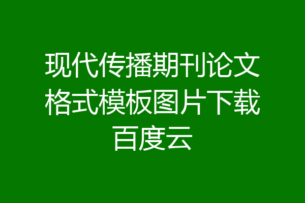 现代传播期刊论文格式模板图片下载百度云