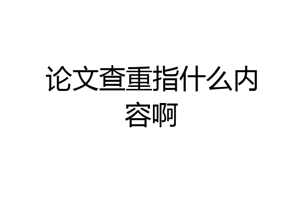 论文查重指什么内容啊