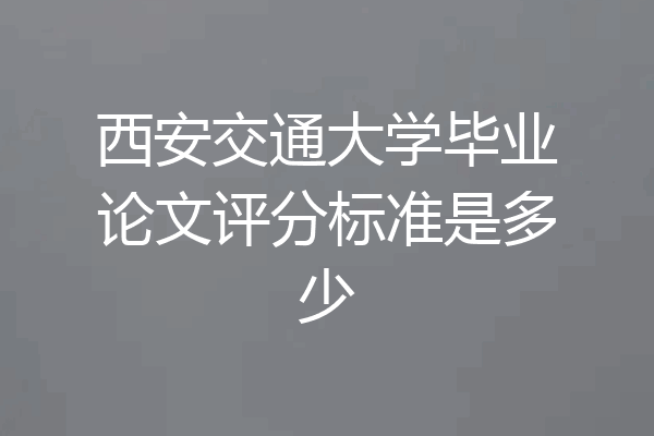 西安交通大学毕业论文评分标准是多少