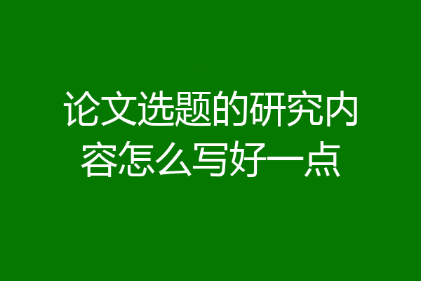论文选题的研究内容怎么写好一点