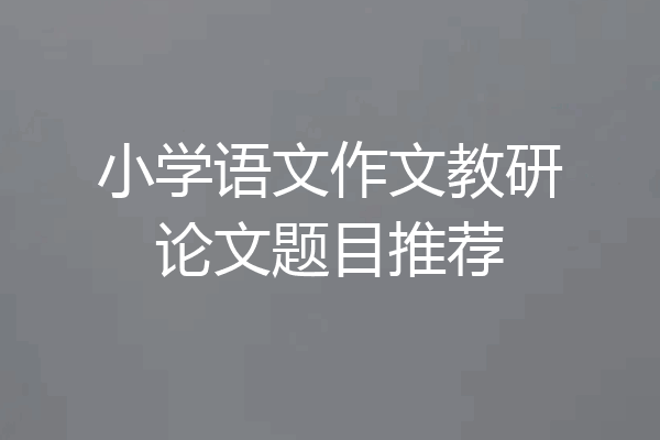 小学语文作文教研论文题目推荐