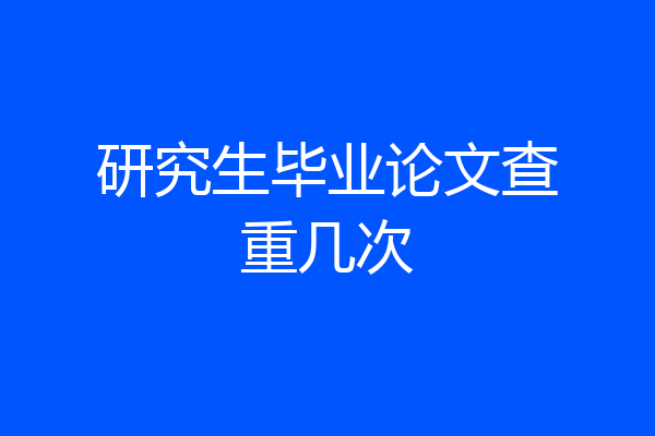 研究生毕业论文查重几次