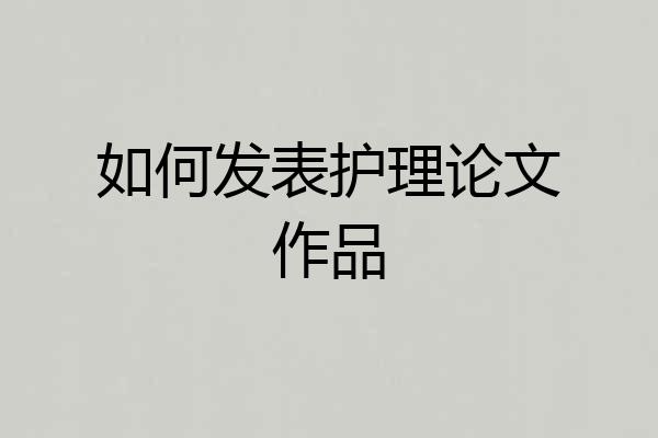 如何发表护理论文作品
