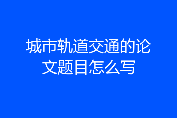 城市轨道交通的论文题目怎么写