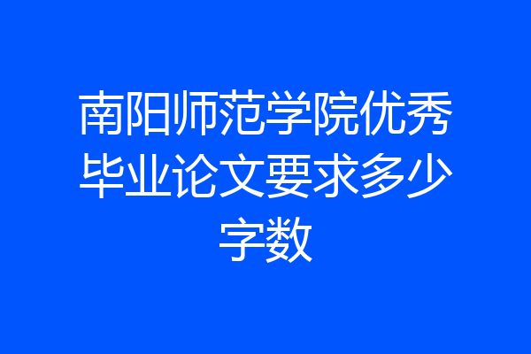 南阳师范学院优秀毕业论文要求多少字数