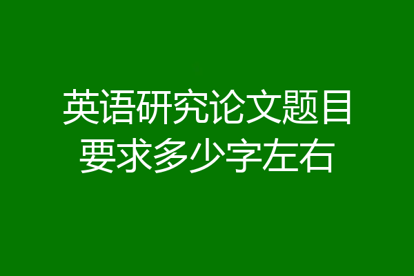 英语研究论文题目要求多少字左右