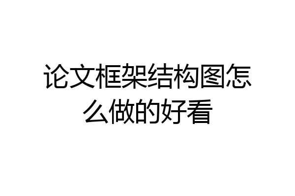 论文框架结构图怎么做的好看