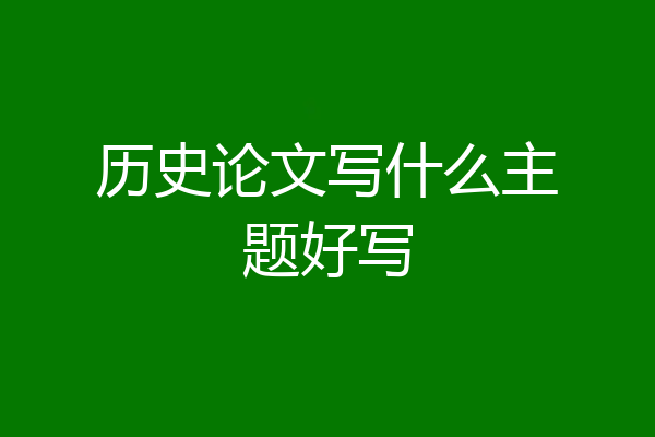 历史论文写什么主题好写