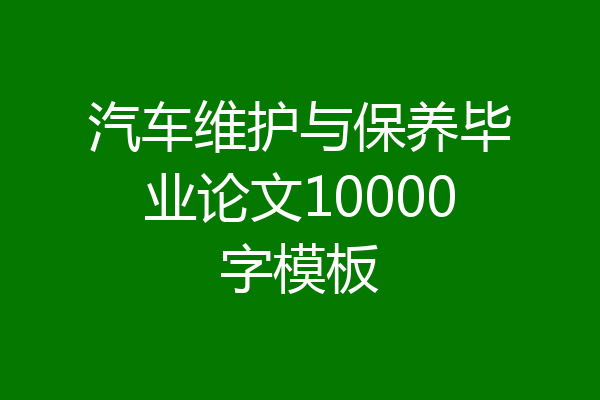 汽车维护与保养毕业论文10000字模板