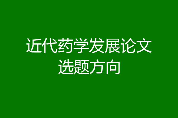 近代药学发展论文选题方向
