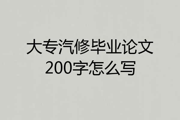 大专汽修毕业论文200字怎么写